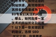 在当今竞争激烈的互联网世界中，如何让您的网站快速、有效地提升其排名和流量成为了SEO专家们关注的问题。那么，如何选择一家优秀的网站优化公司呢？以下是一些关键因素的建议，选择 SEO 优化公司，你需要考虑哪些因素？