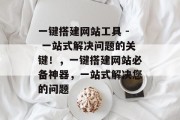 一键搭建网站工具 - 一站式解决问题的关键！，一键搭建网站必备神器，一站式解决您的问题