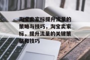 淘宝卖家标提升流量的策略与技巧,淘宝卖家标,提升流量的关键策略和技巧 淘宝卖家标提升流量的策略与技巧,淘宝卖家标,提升流量的关键策略和技巧