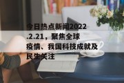 今日热点新闻2022.2.21,聚焦全球疫情、我国科技成就及民生关注 今日热点新闻2022.2.21,聚焦全球疫情、我国科技成就及民生关注
