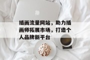 插画流量网站,助力插画师拓展市场,打造个人品牌新平台 插画流量网站,助力插画师拓展市场,打造个人品牌新平台