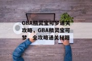 GBA精灵宝可梦通关攻略，GBA精灵宝可梦，全攻略通关秘籍