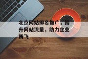 北京网站排名推广,提升网站流量,助力企业腾飞 北京网站排名推广,提升网站流量,助力企业腾飞