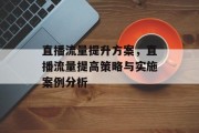 直播流量提升方案,直播流量提高策略与实施案例分析