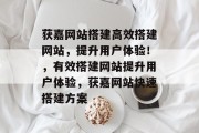 获嘉网站搭建高效搭建网站,提升用户体验!,有效搭建网站提升用户体验,获嘉网站快速搭建方案