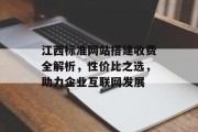 江西标准网站搭建收费全解析,性价比之选,助力企业互联网发展 江西标准网站搭建收费全解析,性价比之选,助力企业互联网发展