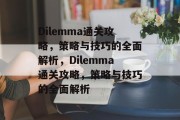 Dilemma通关攻略,策略与技巧的全面解析,Dilemma通关攻略,策略与技巧的全面解析 Dilemma通关攻略,策略与技巧的全面解析,Dilemma通关攻略,策略与技巧的全面解析