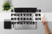 恶意流量攻击,如何保护网站免受侵害,避免被恶意流量攻击,如何保护网站不受侵害? 恶意流量攻击,如何保护网站免受侵害,避免被恶意流量攻击,如何保护网站不受侵害?