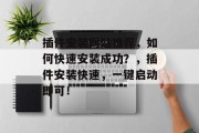 插件安装网站推荐，如何快速安装成功？，插件安装快速，一键启动即可！