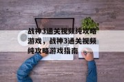 战神3通关视频纯攻略游戏,战神3通关视频纯攻略游戏指南 战神3通关视频纯攻略游戏,战神3通关视频纯攻略游戏指南
