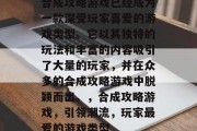 合成攻略游戏已经成为一款深受玩家喜爱的游戏类型。它以其独特的玩法和丰富的内容吸引了大量的玩家,并在众多的合成攻略游戏中脱颖而出。,合成攻略游戏,引领潮流,玩家最爱的游戏类型 合成攻略游戏已经成为一款深受玩家喜爱的游戏类型。它以其独特的玩法和丰富的内容吸引了大量的玩家,并在众多的合成攻略游戏中脱颖而出。,合成攻略游戏,引领潮流,玩家最爱的游戏类型