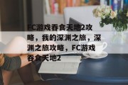 FC游戏吞食天地2攻略,我的深渊之旅,深渊之旅攻略,FC游戏吞食天地2 FC游戏吞食天地2攻略,我的深渊之旅,深渊之旅攻略,FC游戏吞食天地2