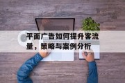 平面广告如何提升客流量,策略与案例分析 平面广告如何提升客流量,策略与案例分析