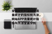 全面分析网站APP流量统计的指标和方法,网站APP流量统计指标与方法全面分析 全面分析网站APP流量统计的指标和方法,网站APP流量统计指标与方法全面分析