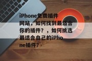 iPhone免费插件网站,如何找到最适合你的插件?,如何挑选最适合自己的iPhone插件? iPhone免费插件网站,如何找到最适合你的插件?,如何挑选最适合自己的iPhone插件?