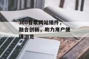 360谷歌网站插件,融合创新,助力用户便捷浏览 360谷歌网站插件,融合创新,助力用户便捷浏览