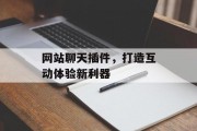 网站聊天插件,打造互动体验新利器 网站聊天插件,打造互动体验新利器