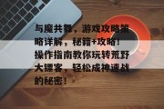 与魔共舞,游戏攻略策略详解,秘籍+攻略!操作指南教你玩转荒野大镖客,轻松成神速战的秘密! 与魔共舞,游戏攻略策略详解,秘籍+攻略!操作指南教你玩转荒野大镖客,轻松成神速战的秘密!