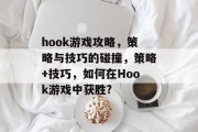 hook游戏攻略,策略与技巧的碰撞,策略+技巧,如何在Hook游戏中获胜? hook游戏攻略,策略与技巧的碰撞,策略+技巧,如何在Hook游戏中获胜?