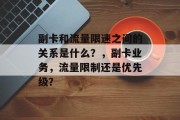 副卡和流量限速之间的关系是什么？，副卡业务，流量限制还是优先级？