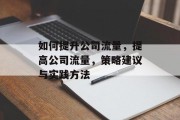 如何提升公司流量，提高公司流量，策略建议与实践方法