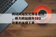 揭秘网站优化排名软件,助力网站提升SEO效果的关键工具 揭秘网站优化排名软件,助力网站提升SEO效果的关键工具