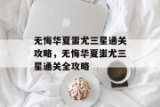无悔华夏蚩尤三星通关攻略,无悔华夏蚩尤三星通关全攻略 无悔华夏蚩尤三星通关攻略,无悔华夏蚩尤三星通关全攻略