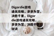 Digordie游戏通关攻略,步步为营,决胜千里,Digordie游戏通关攻略,步步为营,决胜千里的秘诀 Digordie游戏通关攻略,步步为营,决胜千里,Digordie游戏通关攻略,步步为营,决胜千里的秘诀