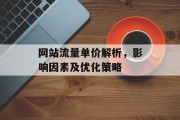 网站流量单价解析,影响因素及优化策略 网站流量单价解析,影响因素及优化策略