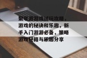 聚享游游戏试玩攻略,游戏的秘诀和乐趣,新手入门游游必备,策略游戏秘籍与乐趣分享 聚享游游戏试玩攻略,游戏的秘诀和乐趣,新手入门游游必备,策略游戏秘籍与乐趣分享