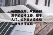 仙剑四攻略，从新手到高手的必修之路，新手入门，仙剑四必读攻略与提升路径详解