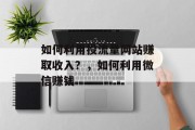 如何利用投流量网站赚取收入?,如何利用微信赚钱 如何利用投流量网站赚取收入?,如何利用微信赚钱