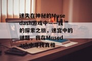 迷失在神秘的Musedash游戏中——我的探索之旅,迷宫中的谜题,我在Musedash中寻找真相 迷失在神秘的Musedash游戏中——我的探索之旅,迷宫中的谜题,我在Musedash中寻找真相