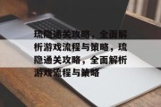 琉隐通关攻略,全面解析游戏流程与策略,琉隐通关攻略,全面解析游戏流程与策略 琉隐通关攻略,全面解析游戏流程与策略,琉隐通关攻略,全面解析游戏流程与策略