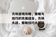 方块游戏攻略,策略与技巧的完美结合,方块大战,策略技巧大揭秘 方块游戏攻略,策略与技巧的完美结合,方块大战,策略技巧大揭秘