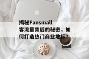 揭秘Fansmall客流量背后的秘密,如何打造热门商业地标? 揭秘Fansmall客流量背后的秘密,如何打造热门商业地标?