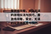盾游戏攻略,安全无误的游戏玩法与技巧,盾游戏攻略,安全、无误的玩游戏策略与技巧 盾游戏攻略,安全无误的游戏玩法与技巧,盾游戏攻略,安全、无误的玩游戏策略与技巧