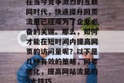在当今竞争激烈的互联网时代，快速提升网页流量已经成为了企业必备的关键。那么，如何才能在短时间内提高网页的访问量呢？以下是几种有效的策略，网页优化，提高网站流量的5大技巧