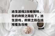 逃生游戏2攻略视频,你的救赎之路在下,逃生游戏,救赎之路在线观看及攻略 逃生游戏2攻略视频,你的救赎之路在下,逃生游戏,救赎之路在线观看及攻略