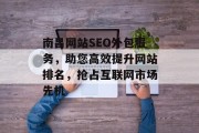 南昌网站SEO外包服务,助您高效提升网站排名,抢占互联网市场先机 南昌网站SEO外包服务,助您高效提升网站排名,抢占互联网市场先机