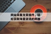 网站采集文章插件,轻松获取海量资讯的利器 网站采集文章插件,轻松获取海量资讯的利器
