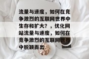 流量与速度,如何在竞争激烈的互联网世界中生存和扩大?,优化网站流量与速度,如何在竞争激烈的互联网世界中脱颖而出 流量与速度,如何在竞争激烈的互联网世界中生存和扩大?,优化网站流量与速度,如何在竞争激烈的互联网世界中脱颖而出