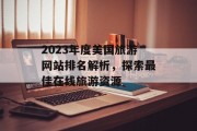 2023年度美国旅游网站排名解析，探索最佳在线旅游资源