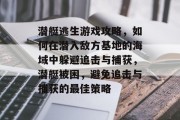 潜艇逃生游戏攻略，如何在潜入敌方基地的海域中躲避追击与捕获，潜艇被困，避免追击与捕获的最佳策略