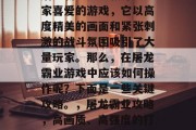 屠龙霸业是一款深受玩家喜爱的游戏，它以高度精美的画面和紧张刺激的战斗氛围吸引了大量玩家。那么，在屠龙霸业游戏中应该如何操作呢？下面是一些关键攻略。，屠龙霸业攻略，高画质、高强度的打斗体验！