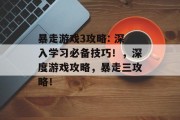 暴走游戏3攻略: 深入学习必备技巧!,深度游戏攻略,暴走三攻略! 暴走游戏3攻略: 深入学习必备技巧!,深度游戏攻略,暴走三攻略!