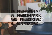 提升网站排名的高效工具，网站搜索引擎优化教程，网站搜索引擎优化，技巧与策略详解
