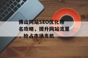 佛山网站SEO优化排名攻略,提升网站流量,抢占市场先机 佛山网站SEO优化排名攻略,提升网站流量,抢占市场先机