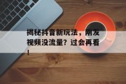 揭秘抖音新玩法,刚发视频没流量?过会再看! 揭秘抖音新玩法,刚发视频没流量?过会再看!