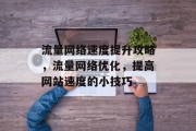 流量网络速度提升攻略,流量网络优化,提高网站速度的小技巧